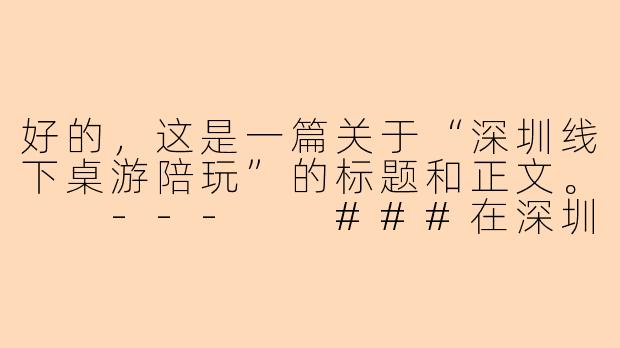 好的，这是一篇关于“深圳线下桌游陪玩”的标题和正文。

---

###在深圳，有一种社交叫“桌游陪玩”：告别孤单，解锁你的周末新方式

###