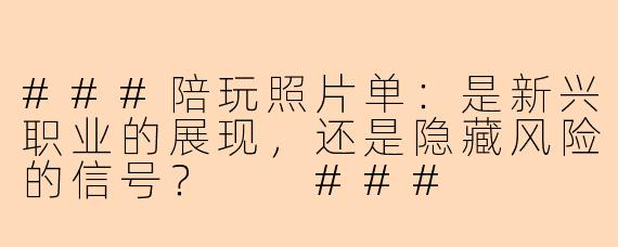 ###陪玩照片单：是新兴职业的展现，还是隐藏风险的信号？

###