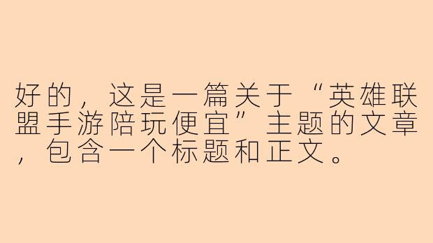 好的，这是一篇关于“英雄联盟手游陪玩便宜”主题的文章，包含一个标题和正文。

---

###英雄联盟手游陪玩太卷了？这份“白菜价”陪玩攻略请收好！

###