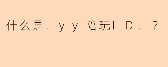 什么是.yy陪玩ID.？