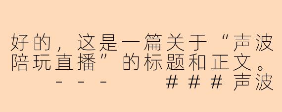 好的，这是一篇关于“声波陪玩直播”的标题和正文。

---

###声波陪玩：当陪伴成为可听见的暖流

###