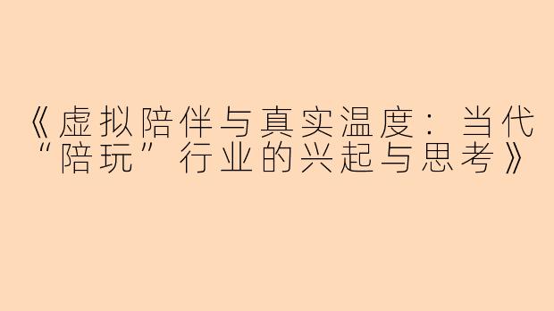 《虚拟陪伴与真实温度：当代“陪玩”行业的兴起与思考》