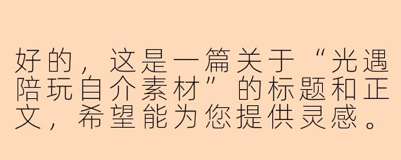 好的，这是一篇关于“光遇陪玩自介素材”的标题和正文，希望能为您提供灵感。

---

###点亮星穹，温暖相遇：一份走心的光遇陪玩自介指南

###