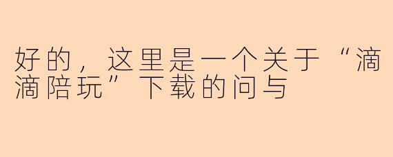 好的，这里是一个关于“滴滴陪玩”下载的问与