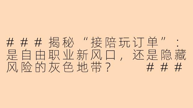 ###揭秘“接陪玩订单”：是自由职业新风口，还是隐藏风险的灰色地带？

###-接陪玩订单