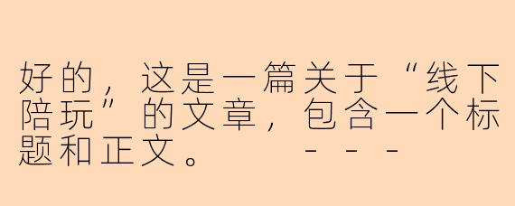 好的，这是一篇关于“线下陪玩”的文章，包含一个标题和正文。

---

###付费的陪伴：当“线下陪玩”成为一种都市情感慰藉

###