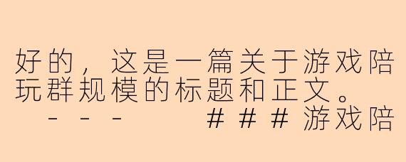 好的，这是一篇关于游戏陪玩群规模的标题和正文。

---

###游戏陪玩群，多少人一起玩才“刚刚好”？

###