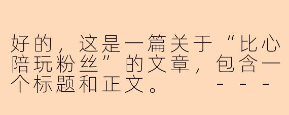 好的，这是一篇关于“比心陪玩粉丝”的文章，包含一个标题和正文。

---

###比心上的“粉丝”：不止为游戏，更为那份专属的陪伴

###