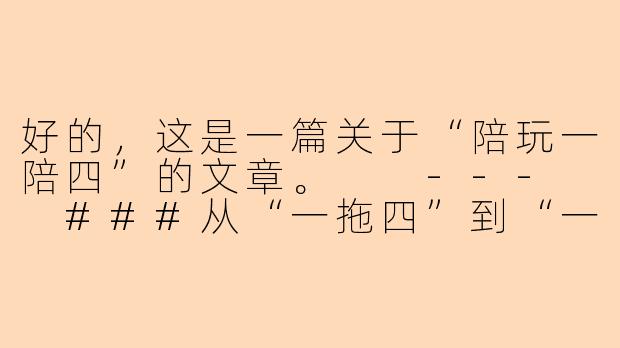 好的，这是一篇关于“陪玩一陪四”的文章。

---

###从“一拖四”到“一带四”：我当游戏陪玩的蜕变之旅-陪玩一陪四