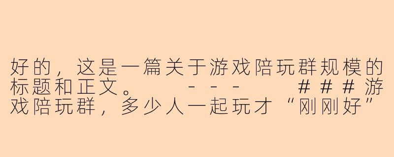 好的，这是一篇关于游戏陪玩群规模的标题和正文。

---

###游戏陪玩群，多少人一起玩才“刚刚好”？

###-游戏陪玩群多少人