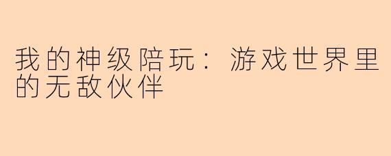 我的神级陪玩：游戏世界里的无敌伙伴
