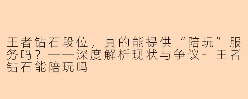 王者钻石段位，真的能提供“陪玩”服务吗？——深度解析现状与争议-王者钻石能陪玩吗
