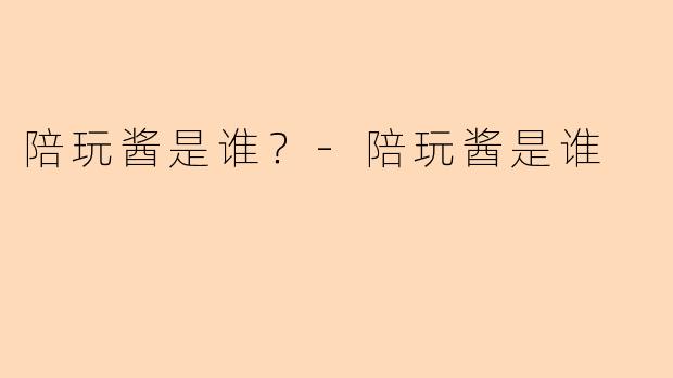 陪玩酱是谁?