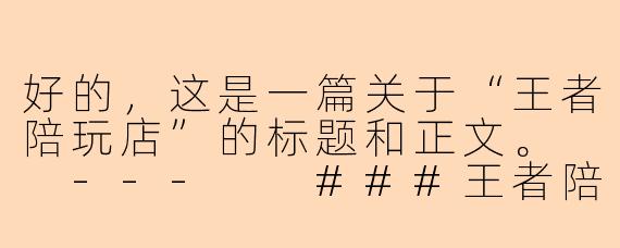 好的，这是一篇关于“王者陪玩店”的标题和正文。

---

###王者陪玩店：是游戏乌托邦，还是赛博时代的孤独生意？

###