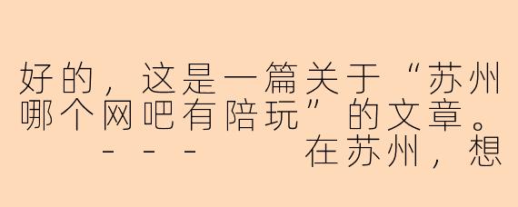 好的，这是一篇关于“苏州哪个网吧有陪玩”的文章。

---

在苏州，想找“陪玩”服务？请先了解这些门道