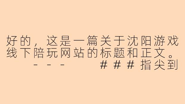 好的，这是一篇关于沈阳游戏线下陪玩网站的标题和正文。

---

###指尖到身边：沈阳游戏线下陪玩，开启真实社交新“战局”

###