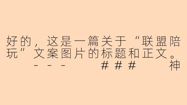 好的，这是一篇关于“联盟陪玩”文案图片的标题和正文。

---

###

神级队友已就位！你的专属联盟陪玩，带你Carry全场，畅享胜利！

###
