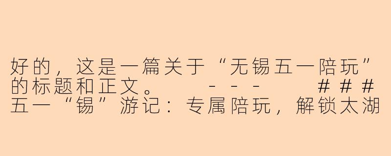 好的，这是一篇关于“无锡五一陪玩”的标题和正文。

---

###五一“锡”游记：专属陪玩，解锁太湖明珠的N种惬意玩法

###-无锡五一陪玩