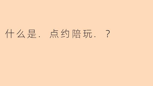 什么是.点约陪玩.？