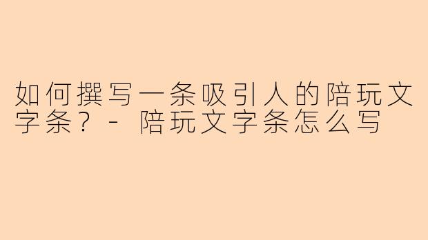 如何撰写一条吸引人的陪玩文字条?