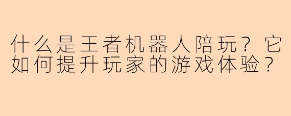什么是王者机器人陪玩？它如何提升玩家的游戏体验？