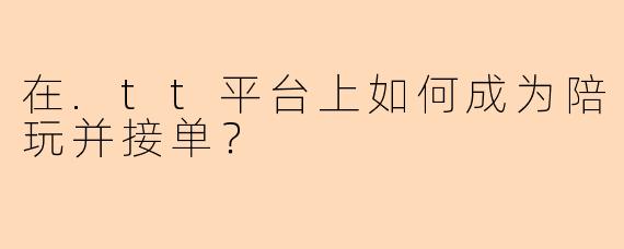 在.tt平台上如何成为陪玩并接单？