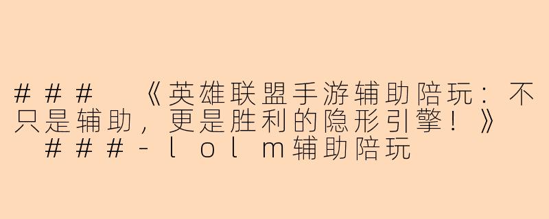 ###
《英雄联盟手游辅助陪玩：不只是辅助，更是胜利的隐形引擎！》

###-lolm辅助陪玩