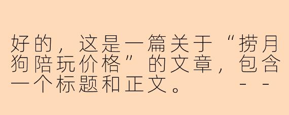 好的，这是一篇关于“捞月狗陪玩价格”的文章，包含一个标题和正文。

---

###捞月狗陪玩价格全解析：如何选择最适合你的游戏玩伴？

###