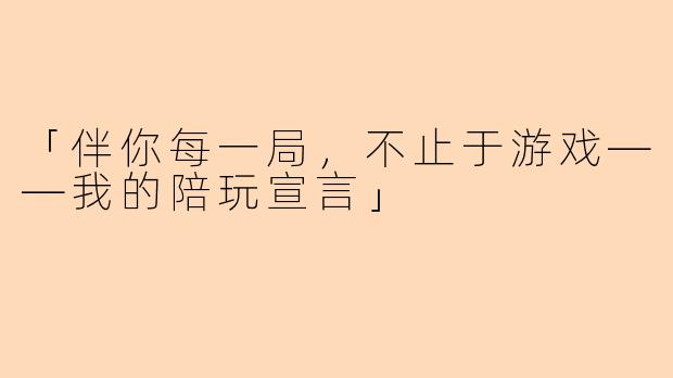 「伴你每一局，不止于游戏——我的陪玩宣言」