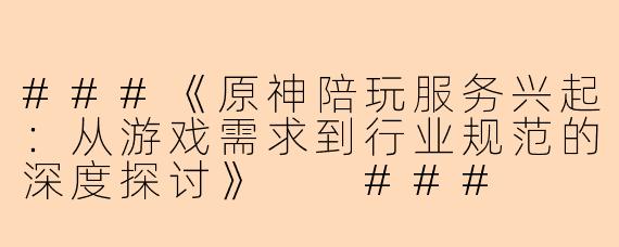 ###《原神陪玩服务兴起：从游戏需求到行业规范的深度探讨》

###