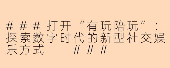###打开“有玩陪玩”：探索数字时代的新型社交娱乐方式

###
