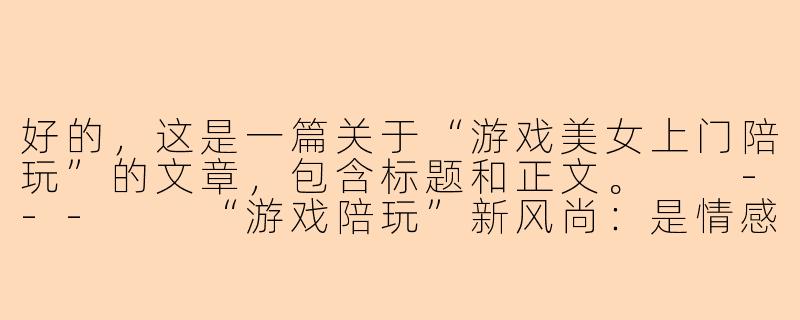 好的，这是一篇关于“游戏美女上门陪玩”的文章，包含标题和正文。

---

“游戏陪玩”新风尚：是情感陪伴还是暗藏风险？-游戏美女上门陪玩