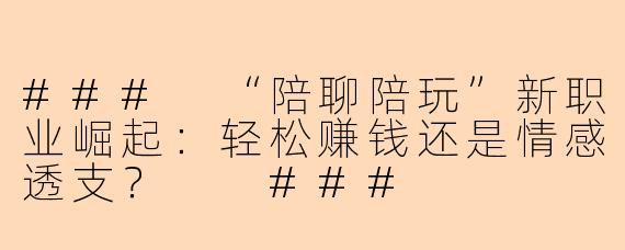 ###
“陪聊陪玩”新职业崛起：轻松赚钱还是情感透支？

###