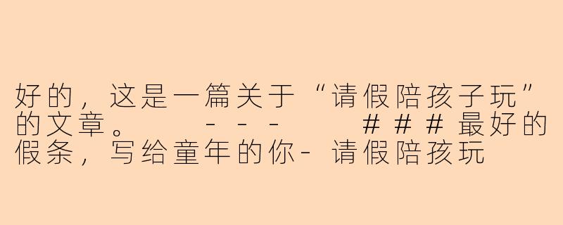 好的，这是一篇关于“请假陪孩子玩”的文章。

---

###最好的假条，写给童年的你-请假陪孩玩
