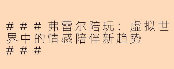 ###弗雷尔陪玩：虚拟世界中的情感陪伴新趋势

###