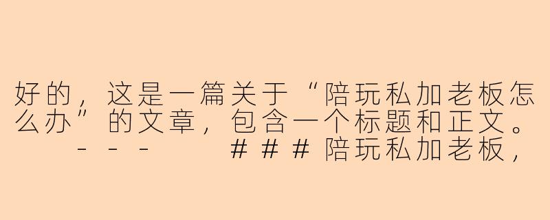 好的，这是一篇关于“陪玩私加老板怎么办”的文章，包含一个标题和正文。

---

###陪玩私加老板，是捷径还是陷阱？平台、个人与职业操守的博弈

###-陪玩私加老板怎么办