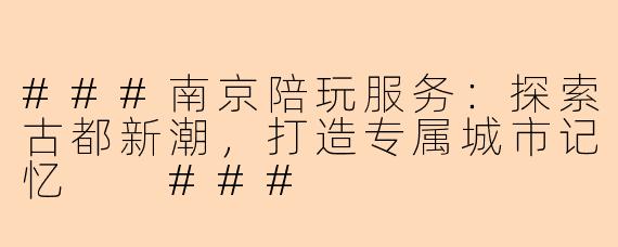 ###南京陪玩服务：探索古都新潮，打造专属城市记忆

###