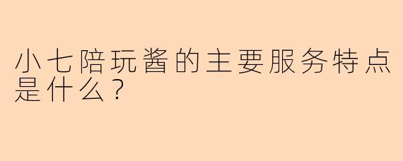 小七陪玩酱的主要服务特点是什么？
