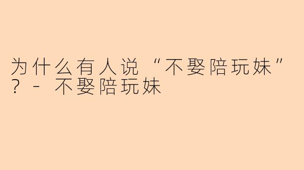 为什么有人说“不娶陪玩妹”？