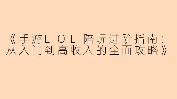 《手游LOL陪玩进阶指南：从入门到高收入的全面攻略》