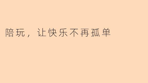 陪玩，让快乐不再孤单