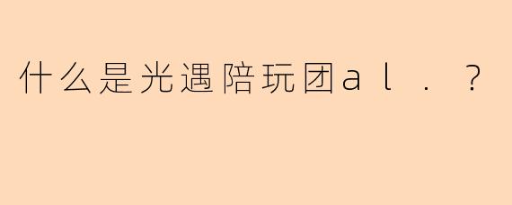 什么是光遇陪玩团al.？