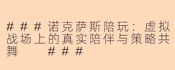 ###诺克萨斯陪玩：虚拟战场上的真实陪伴与策略共舞

###