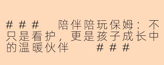 ###
陪伴陪玩保姆：不只是看护，更是孩子成长中的温暖伙伴

###