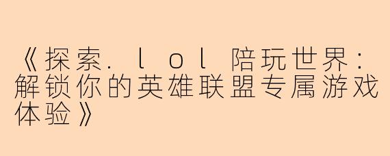《探索.lol陪玩世界：解锁你的英雄联盟专属游戏体验》