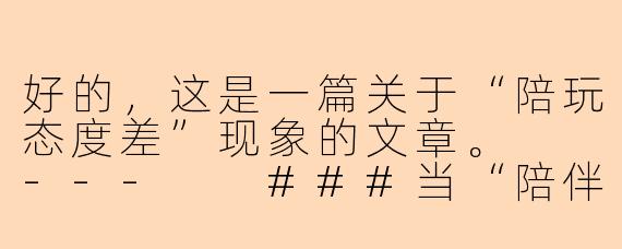 好的，这是一篇关于“陪玩态度差”现象的文章。

---

###当“陪伴”变成敷衍：我们为何无法忍受陪玩的态度差？