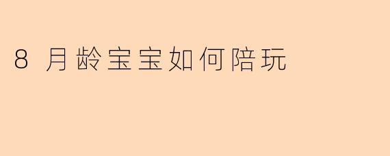 8月龄宝宝如何陪玩