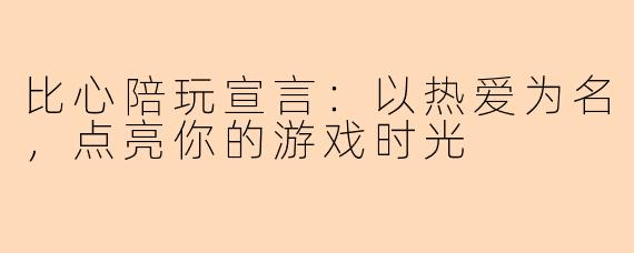 比心陪玩宣言：以热爱为名，点亮你的游戏时光