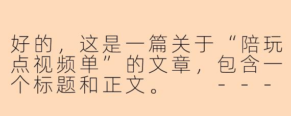 好的，这是一篇关于“陪玩点视频单”的文章，包含一个标题和正文。

---

###陪玩点视频单：是情感陪伴，还是虚拟世界的灰色交易？

###