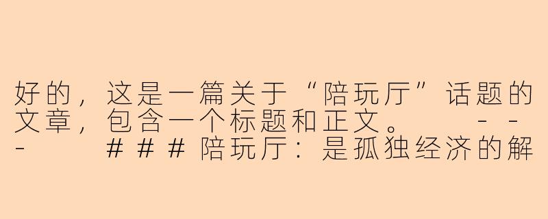 好的，这是一篇关于“陪玩厅”话题的文章，包含一个标题和正文。

---

###陪玩厅：是孤独经济的解药，还是情感消费的迷思？

###-陪玩厅话题